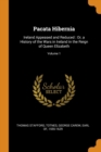 Pacata Hibernia : Ireland Appeased and Reduced : Or, a History of the Wars in Ireland in the Reign of Queen Elizabeth; Volume 1 - Book