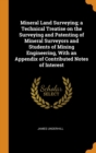 Mineral Land Surveying; a Technical Treatise on the Surveying and Patenting of Mineral Surveyors and Students of Mining Engineering, With an Appendix of Contributed Notes of Interest - Book