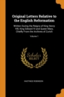 Original Letters Relative to the English Reformation : Written During the Reigns of King Henry VIII, King Edward VI and Queen Mary, Chiefly from the Archives of Zurich; Volume 1 - Book