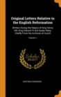 Original Letters Relative to the English Reformation : Written During the Reigns of King Henry VIII, King Edward VI and Queen Mary, Chiefly From the Archives of Zurich; Volume 1 - Book