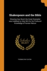 Shakespeare and the Bible : Showing How Much the Great Dramatist Was Indebted to Holy Writ for His Profound Knowledge of Human Nature - Book
