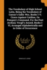 The Vocabulary of High School Latin, Being the Vocabulary of Caesar's Gallic War, Books I-V; Cicero Against Catiline, on Pompey's Command, for the Poet Archias; Vergil's Aeneid, Books I-VI, Arranged A - Book