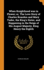 When Knighthood was in Flower; or, The Love Story of Charles Brandon and Mary Tudor, the King's Sister, and Happening in the Reign of His August Majesty, King Henry the Eighth - Book