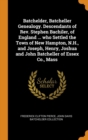 Batchelder, Batcheller Genealogy. Descendants of Rev. Stephen Bachiler, of England ... who Settled the Town of New Hampton, N.H., and Joseph, Henry, Joshua and John Batcheller of Essex Co., Mass - Book