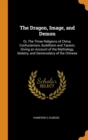 The Dragon, Image, and Demon : Or, The Three Religions of China; Confucianism, Buddhism and Taoism, Giving an Account of the Mythology, Idolatry, and Demonolatry of the Chinese - Book