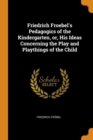 Friedrich Froebel's Pedagogics of the Kindergarten, Or, His Ideas Concerning the Play and Playthings of the Child - Book