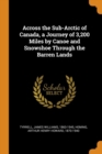 Across the Sub-Arctic of Canada, a Journey of 3,200 Miles by Canoe and Snowshoe Through the Barren Lands - Book