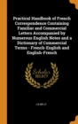 Practical Handbook of French Correspondence Containing Familiar and Commercial Letters Accompanied by Numerous English Notes and a Dictionary of Commercial Terms - French-English and English-French - Book