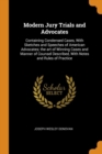 Modern Jury Trials and Advocates : Containing Condensed Cases, with Sketches and Speeches of American Advocates; The Art of Winning Cases and Manner of Counsel Described, with Notes and Rules of Pract - Book