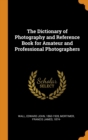 The Dictionary of Photography and Reference Book for Amateur and Professional Photographers - Book