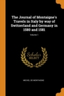 The Journal of Montaigne's Travels in Italy by Way of Switzerland and Germany in 1580 and 1581; Volume 1 - Book