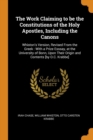The Work Claiming to be the Constitutions of the Holy Apostles, Including the Canons : Whiston's Version, Revised From the Greek : With a Prize Esssay, at the University of Bonn, Upon Their Origin and - Book