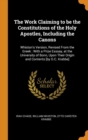 The Work Claiming to Be the Constitutions of the Holy Apostles, Including the Canons : Whiston's Version, Revised from the Greek: With a Prize Esssay, at the University of Bonn, Upon Their Origin and - Book
