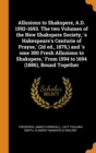Allusions to Shakspere, A.D. 1592-1693. the Two Volumes of the New Shakspere Society, 's Hakespeare's Centurie of Prayse, ' (2D Ed., 1879, ) and 's Ome 300 Fresh Allusions to Shakspere, ' from 1594 to - Book