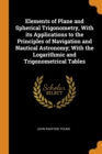 Elements of Plane and Spherical Trigonometry, with Its Applications to the Principles of Navigation and Nautical Astronomy; With the Logarithmic and Trigonometrical Tables - Book