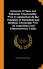 Elements of Plane and Spherical Trigonometry, with Its Applications to the Principles of Navigation and Nautical Astronomy; With the Logarithmic and Trigonometrical Tables - Book