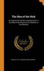 The Idea of the Holy : An Inquiry Into the Non-rational Factor in the Idea of the Divine and its Relation to the Rational - Book