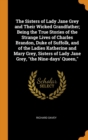 The Sisters of Lady Jane Grey and Their Wicked Grandfather; Being the True Stories of the Strange Lives of Charles Brandon, Duke of Suffolk, and of the Ladies Katherine and Mary Grey, Sisters of Lady - Book