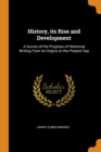 History, Its Rise and Development : A Survey of the Progress of Historical Writing from Its Origins to the Present Day - Book