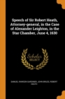 Speech of Sir Robert Heath, Attorney-General, in the Case of Alexander Leighton, in the Star Chamber, June 4, 1630 - Book