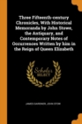 Three Fifteenth-century Chronicles, With Historical Memoranda by John Stowe, the Antiquary, and Contemporary Notes of Occurrences Written by him in the Reign of Queen Elizabeth - Book