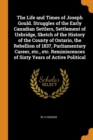 The Life and Times of Joseph Gould. Struggles of the Early Canadian Settlers, Settlement of Uxbridge, Sketch of the History of the County of Ontario, the Rebellion of 1837, Parliamentary Career, Etc., - Book