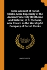 Some Account of Parish Clerks, More Especially of the Ancient Fraternity (Bretherne and Sisterne) of S. Nicholas, Now Known as the Worshipful Company of Parish Clerks - Book