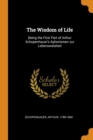 The Wisdom of Life : Being the First Part of Arthur Schopenhauer's Aphorismen Zur Lebensweisheit - Book
