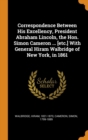 Correspondence Between His Excellency, President Abraham Lincoln, the Hon. Simon Cameron ... [etc.] With General Hiram Walbridge of New York, in 1861 - Book