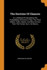 The Doctrine of Chances : Or, a Method of Calculating the Probabilities of Events in Play. the Third Edition, Fuller, Clearer, and More Correct Than the Former. by A. de Moivre, - Book