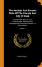 The Ancient and Present State of the County and City of Cork : Containing a Natural, Civil, Ecclesiastical, Historical and Topographical Description Thereof: In Two Volumes; Volume 2 - Book