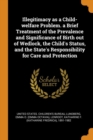 Illegitimacy as a Child-Welfare Problem. a Brief Treatment of the Prevalence and Significance of Birth Out of Wedlock, the Child's Status, and the State's Responsibility for Care and Protection - Book