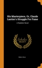 His Masterpiece, Or, Claude Lantier's Struggle For Fame : A Realistic Novel - Book