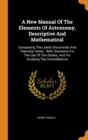 A New Manual of the Elements of Astronomy, Descriptive and Mathematical : Comprising the Latest Discoveries and Theoretic Views: With Directions for the Use of the Globes, and for Studying the Constel - Book