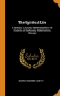 The Spiritual Life : A Series of Lectures Delivered Before the Students of the Moody Bible Institute, Chicago - Book