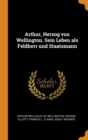 Arthur, Herzog Von Wellington. Sein Leben ALS Feldherr Und Staatsmann - Book