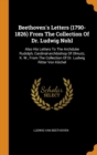 Beethoven's Letters (1790-1826) from the Collection of Dr. Ludwig Nohl : Also His Letters to the Archduke Rudolph, Cardinal-Archbishop of Olmutz, K. W., from the Collection of Dr. Ludwig Ritter Von K - Book