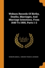 Woburn Records of Births, Deaths, Marriages, and Marriage Intentions, from 1640 to 1900, Parts 1-2 - Book
