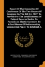 Report Of The Committee Of Conference Of The Two Houses Of Congress On The Bill H.r. 7837, To Provide For The Establishment Of Federal Reserve Banks, To Furnish An Elastic Currency, To Afford Means Of - Book