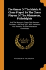 The Games of the Match at Chess Played by the Chess Players of the Athenaeum, Philadelphia : And the New-York Chess Club Between the Years 1856 and 1857, with Variations and Remarks by the Athenaeum C - Book