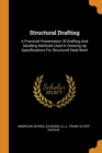 Structural Drafting : A Practical Presentation of Drafting and Detailing Methods Used in Drawing Up Specifications for Structural Steel Work - Book