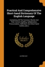 Practical and Comprehensive Short-Hand Dictionary of the English Language : Containing All the Common Words and Their Correct Spelling, Syllabication, Pronunciation, Definition and Short-Hand Outline, - Book