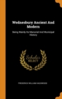 Wednesbury Ancient And Modern : Being Mainly Its Manorial And Municipal History - Book