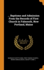 ... Baptisms and Admission From the Records of First Church in Falmouth, Now Portland, Maine - Book