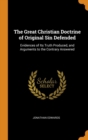 The Great Christian Doctrine of Original Sin Defended : Evidences of Its Truth Produced, and Arguments to the Contrary Answered - Book