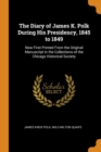 The Diary of James K. Polk During His Presidency, 1845 to 1849 : Now First Printed from the Original Manuscript in the Collections of the Chicago Historical Society - Book