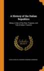 A History of the Italian Republics : Being a View of the Rise, Progress, and Fall of Italian Freedom - Book
