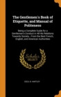 The Gentlemen's Book of Etiquette, and Manual of Politeness : Being a Complete Guide for a Gentleman's Conduct in All His Relations Towards Society...From the Best French, English, and American Author - Book