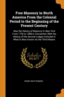 Free Masonry in North America from the Colonial Period to the Beginning of the Present Century : Also the History of Masonry in New York from 1730 to 1888 in Connection with the History of the Several - Book