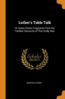 Luther's Table Talk : Or, Some Choice Fragments from the Familiar Discourse of That Godly Man - Book